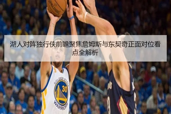 湖人对阵独行侠前瞻聚焦詹姆斯与东契奇正面对位看点全解析