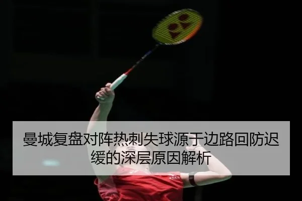 曼城复盘对阵热刺失球源于边路回防迟缓的深层原因解析