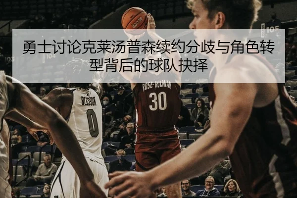 勇士讨论克莱汤普森续约分歧与角色转型背后的球队抉择