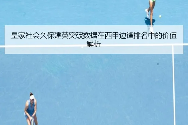皇家社会久保建英突破数据在西甲边锋排名中的价值解析