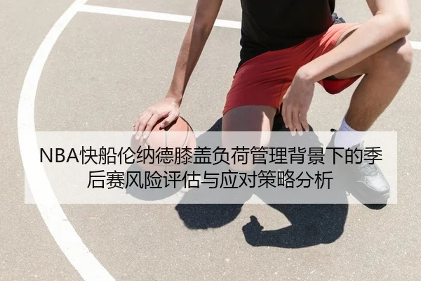 NBA快船伦纳德膝盖负荷管理背景下的季后赛风险评估与应对策略分析