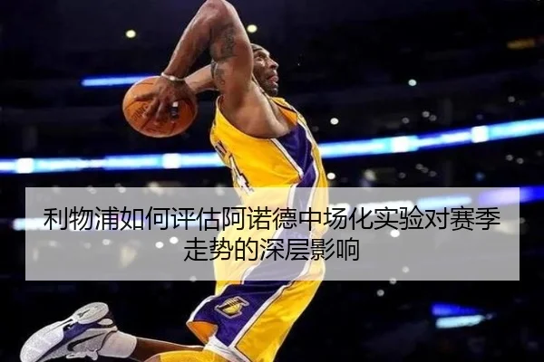 利物浦如何评估阿诺德中场化实验对赛季走势的深层影响