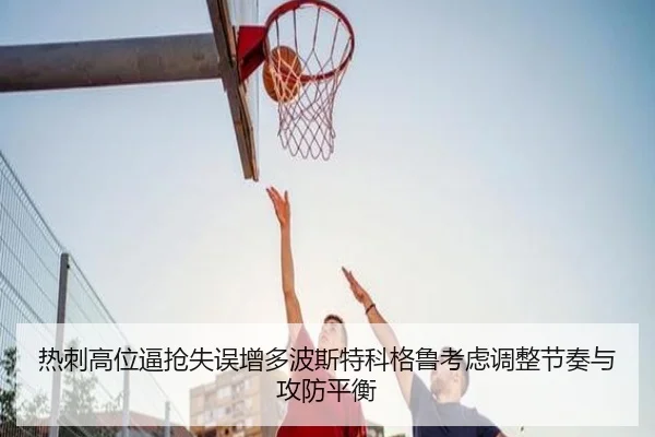热刺高位逼抢失误增多波斯特科格鲁考虑调整节奏与攻防平衡